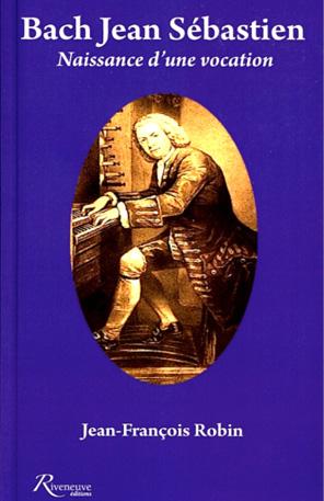 Parution de "Bach Jean Sébastien. Naissance d'une vocation" Biographie par Jean-François Robin, AFC